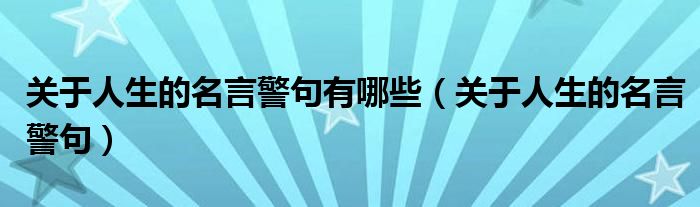 关于人生的名言警句有哪些（关于人生的名言警句）
