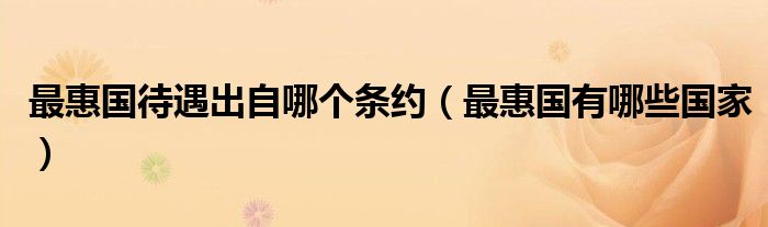 最惠国待遇出自哪个条约（最惠国有哪些国家）