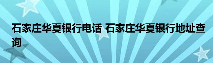 石家庄华夏银行电话 石家庄华夏银行地址查询