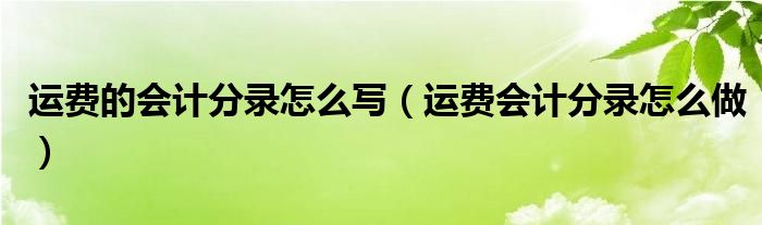 运费的会计分录怎么写（运费会计分录怎么做）