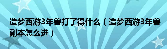 造梦西游3年兽打了得什么（造梦西游3年兽副本怎么进）