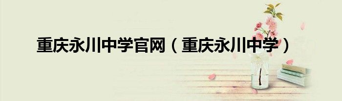 重庆永川中学官网（重庆永川中学）