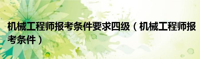 机械工程师报考条件要求四级（机械工程师报考条件）