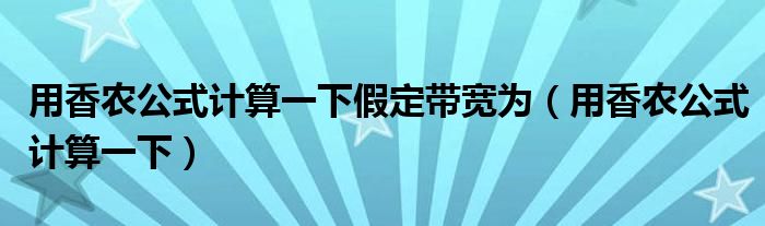 用香农公式计算一下假定带宽为（用香农公式计算一下）