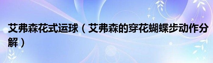 艾弗森花式运球（艾弗森的穿花蝴蝶步动作分解）