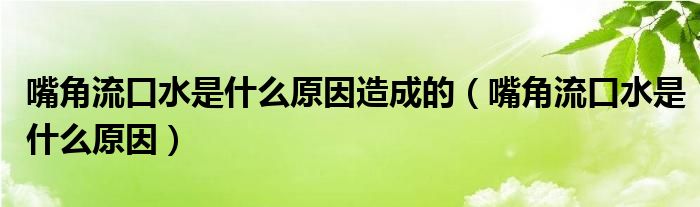 嘴角流口水是什么原因造成的（嘴角流口水是什么原因）