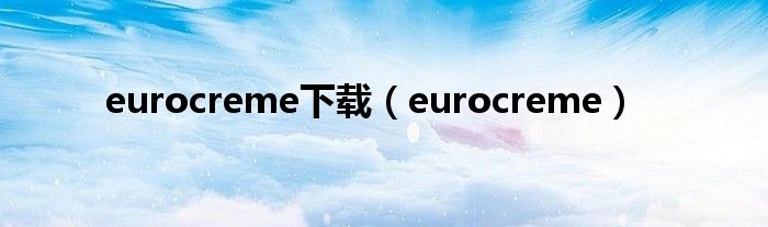 eurocreme下载（eurocreme）