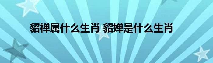 貂禅属什么生肖 貂婵是什么生肖