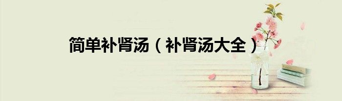 简单补肾汤（补肾汤大全）