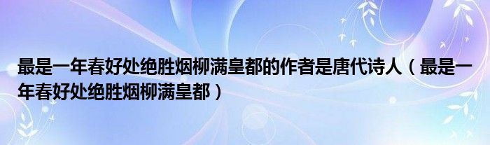 最是一年春好处绝胜烟柳满皇都的作者是唐代诗人（最是一年春好处绝胜烟柳满皇都）