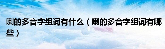 喇的多音字组词有什么（喇的多音字组词有哪些）