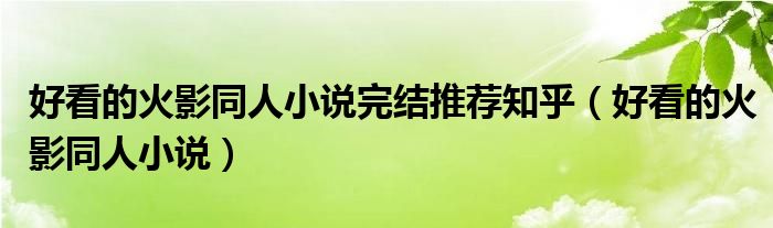 好看的火影同人小说完结推荐知乎（好看的火影同人小说）