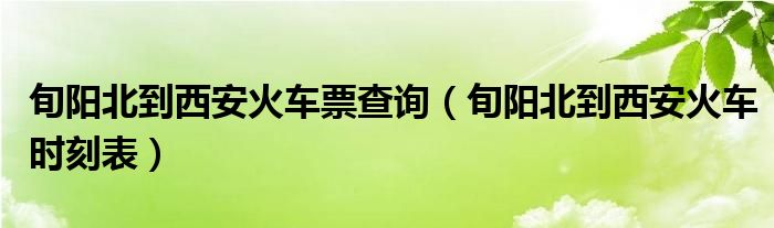 旬阳北到西安火车票查询（旬阳北到西安火车时刻表）