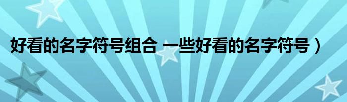 好看的名字符号组合 一些好看的名字符号）