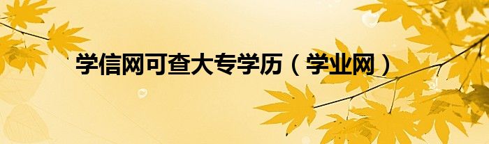 学信网可查大专学历（学业网）