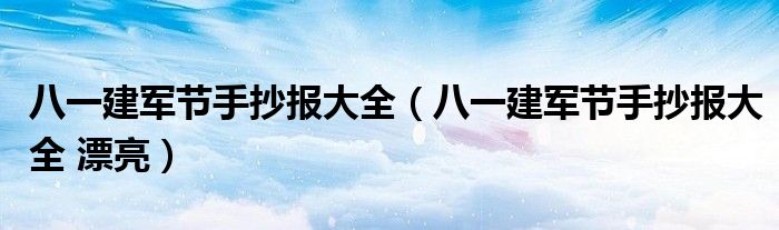 八一建军节手抄报大全（八一建军节手抄报大全 漂亮）