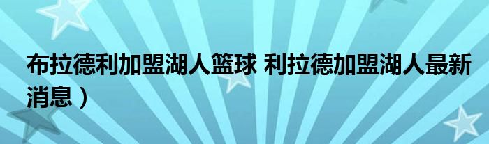布拉德利加盟湖人篮球 利拉德加盟湖人最新消息）