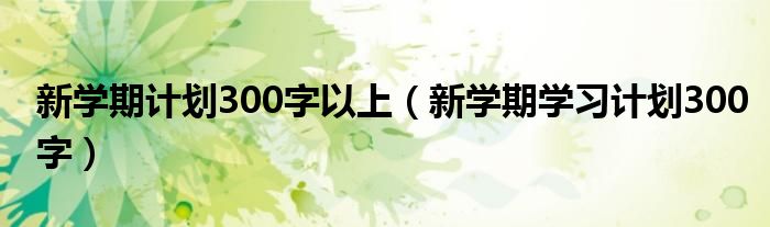 新学期计划300字以上（新学期学习计划300字）