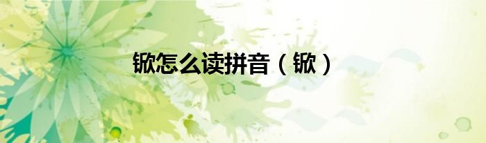 锨怎么读拼音（锨）
