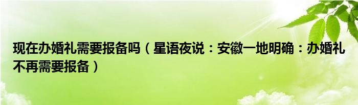 现在办婚礼需要报备吗（星语夜说：安徽一地明确：办婚礼不再需要报备）