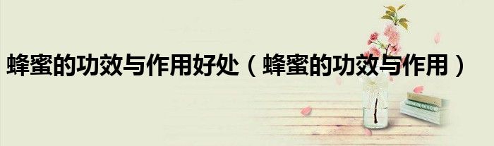 蜂蜜的功效与作用好处（蜂蜜的功效与作用）