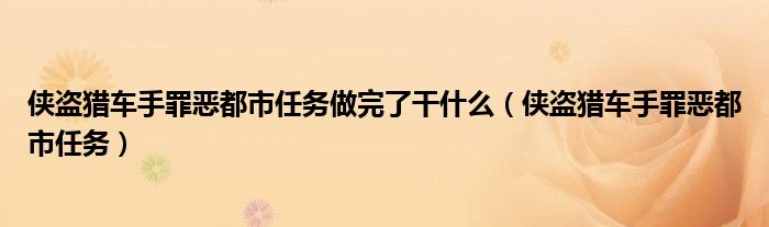 侠盗猎车手罪恶都市任务做完了干什么（侠盗猎车手罪恶都市任务）