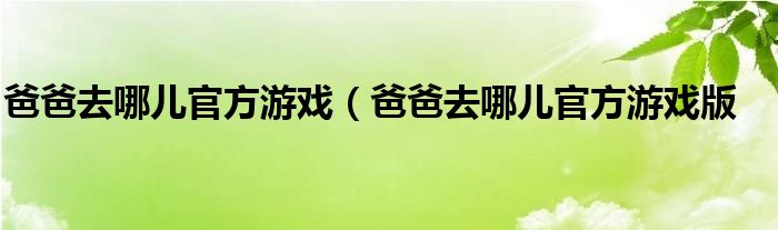 爸爸去哪儿官方游戏（爸爸去哪儿官方游戏版