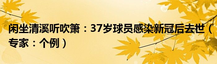 闲坐清溪听吹箫：37岁球员感染新冠后去世（专家：个例）