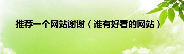 推荐一个网站谢谢（谁有好看的网站）