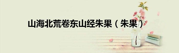山海北荒卷东山经朱果（朱果）