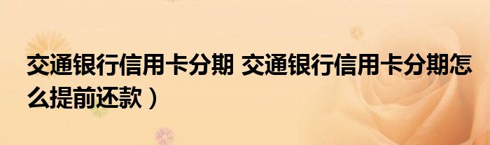 交通银行信用卡分期 交通银行信用卡分期怎么提前还款）