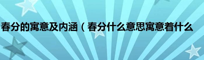 春分的寓意及内涵（春分什么意思寓意着什么