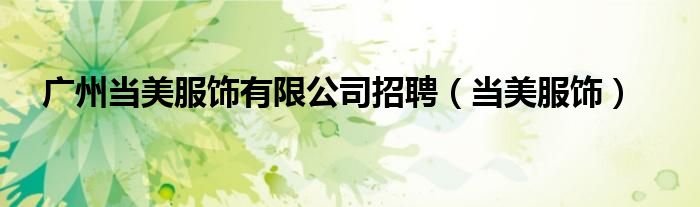 广州当美服饰有限公司招聘（当美服饰）