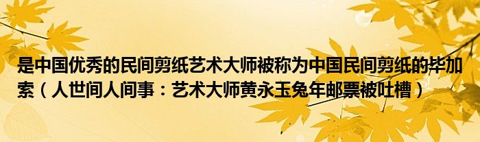 是中国优秀的民间剪纸艺术大师被称为中国民间剪纸的毕加索（人世间人间事：艺术大师黄永玉兔年邮票被吐槽）