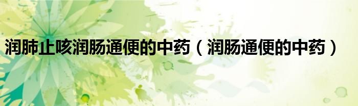 润肺止咳润肠通便的中药（润肠通便的中药）