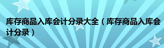库存商品入库会计分录大全（库存商品入库会计分录）