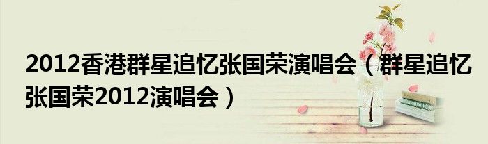 2012香港群星追忆张国荣演唱会（群星追忆张国荣2012演唱会）