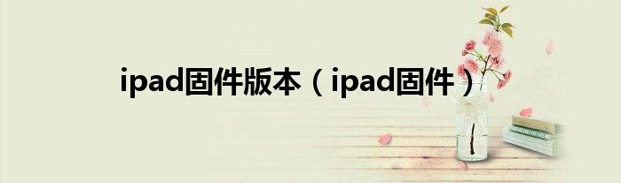 ipad固件版本（ipad固件）