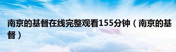 南京的基督在线完整观看155分钟（南京的基督）