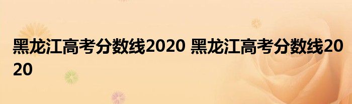 黑龙江高考分数线2020 黑龙江高考分数线2020