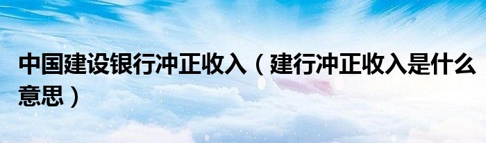 中国建设银行冲正收入（建行冲正收入是什么意思）