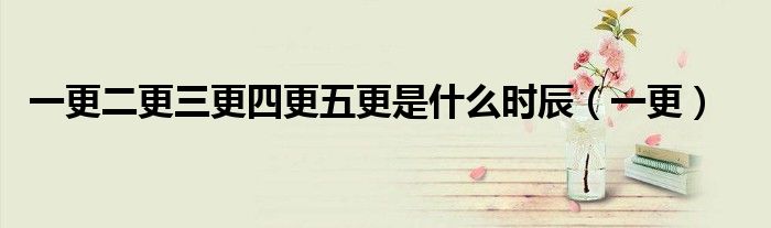 一更二更三更四更五更是什么时辰（一更）
