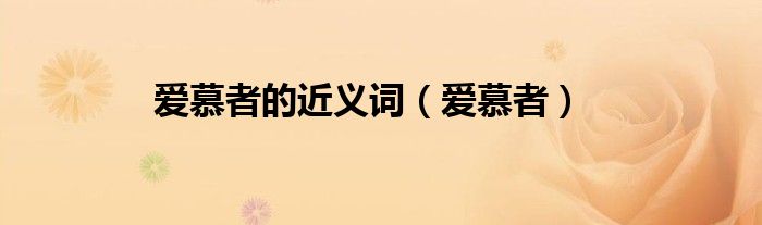 爱慕者的近义词（爱慕者）