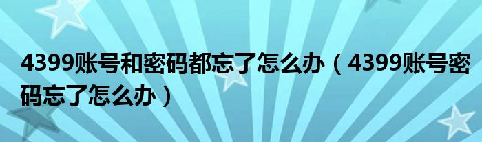 4399账号和密码都忘了怎么办（4399账号密码忘了怎么办）