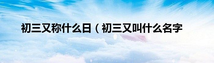 初三又称什么日（初三又叫什么名字