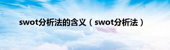 swot分析法的含义（swot分析法）