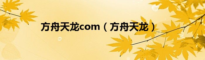 方舟天龙com（方舟天龙）