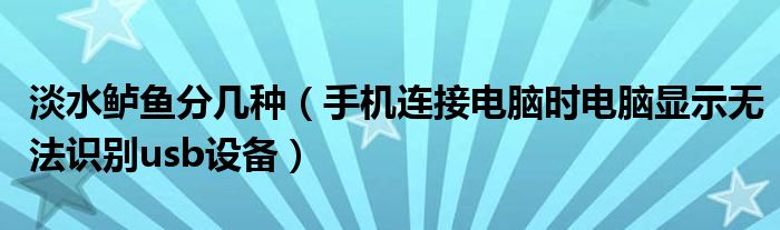 淡水鲈鱼分几种（手机连接电脑时电脑显示无法识别usb设备）