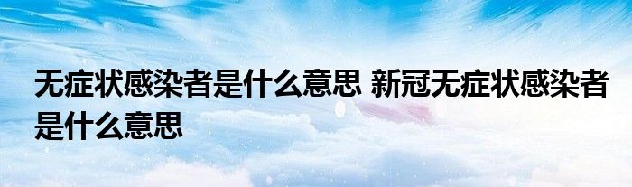 无症状感染者是什么意思 新冠无症状感染者是什么意思