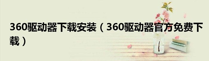 360驱动器下载安装（360驱动器官方免费下载）